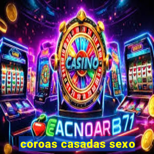 coroas casadas sexo